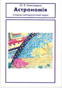 Книга Александров Ю.В. "Астрономія. Історико-методологічний нарис", 1999