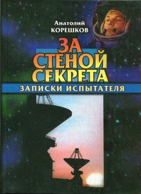 Книга Корешков А. "За стеной секрета. Записки испытателя", 2010